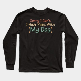 Sorry I Can't I Have Plans With My Dog Long Sleeve T-Shirt